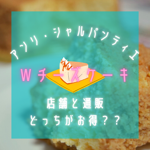 アンリ シャルパンティエのwチーズケーキ 店舗と通販どっちがお得 きままな女子ブログ